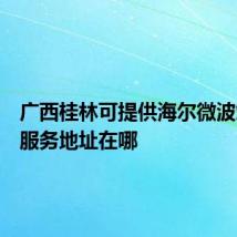 广西桂林可提供海尔微波炉维修服务地址在哪