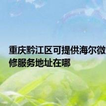 重庆黔江区可提供海尔微波炉维修服务地址在哪