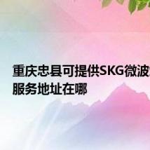 重庆忠县可提供SKG微波炉维修服务地址在哪