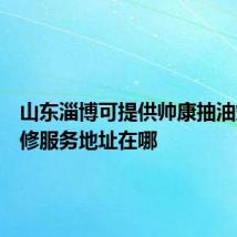 山东淄博可提供帅康抽油烟机维修服务地址在哪