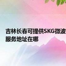 吉林长春可提供SKG微波炉维修服务地址在哪