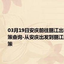 03月19日安庆前往丽江出行防疫政策查询-从安庆出发到丽江的防疫政策