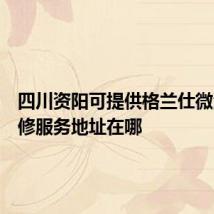 四川资阳可提供格兰仕微波炉维修服务地址在哪