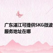 广东湛江可提供SKG微波炉维修服务地址在哪