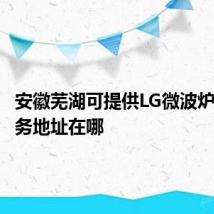 安徽芜湖可提供LG微波炉维修服务地址在哪