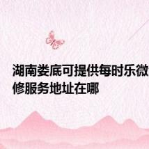 湖南娄底可提供每时乐微波炉维修服务地址在哪