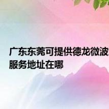 广东东莞可提供德龙微波炉维修服务地址在哪