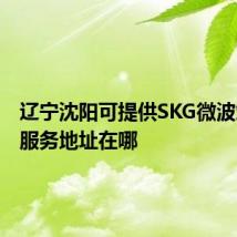 辽宁沈阳可提供SKG微波炉维修服务地址在哪