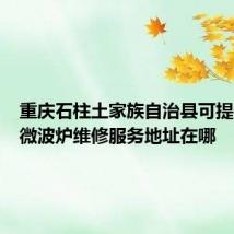 重庆石柱土家族自治县可提供欧科微波炉维修服务地址在哪