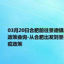 03月20日合肥前往景德镇出行防疫政策查询-从合肥出发到景德镇的防疫政策