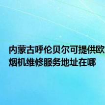 内蒙古呼伦贝尔可提供欧意抽油烟机维修服务地址在哪