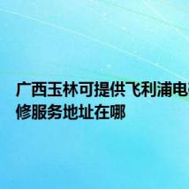 广西玉林可提供飞利浦电磁炉维修服务地址在哪