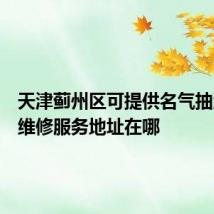 天津蓟州区可提供名气抽油烟机维修服务地址在哪