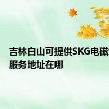 吉林白山可提供SKG电磁炉维修服务地址在哪