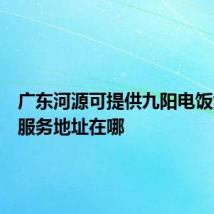 广东河源可提供九阳电饭煲维修服务地址在哪