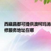 西藏昌都可提供澳柯玛消毒柜维修服务地址在哪