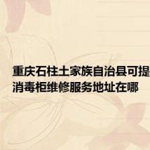 重庆石柱土家族自治县可提供科荣消毒柜维修服务地址在哪