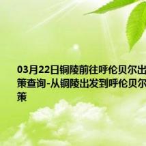 03月22日铜陵前往呼伦贝尔出行防疫政策查询-从铜陵出发到呼伦贝尔的防疫政策