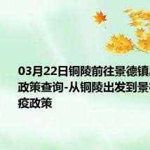 03月22日铜陵前往景德镇出行防疫政策查询-从铜陵出发到景德镇的防疫政策