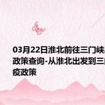 03月22日淮北前往三门峡出行防疫政策查询-从淮北出发到三门峡的防疫政策