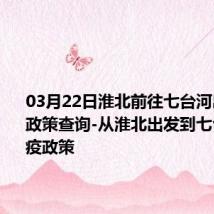 03月22日淮北前往七台河出行防疫政策查询-从淮北出发到七台河的防疫政策