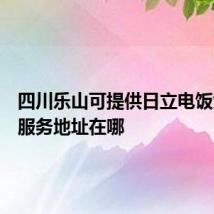 四川乐山可提供日立电饭煲维修服务地址在哪