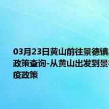 03月23日黄山前往景德镇出行防疫政策查询-从黄山出发到景德镇的防疫政策