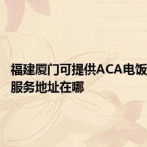 福建厦门可提供ACA电饭煲维修服务地址在哪