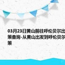 03月23日黄山前往呼伦贝尔出行防疫政策查询-从黄山出发到呼伦贝尔的防疫政策