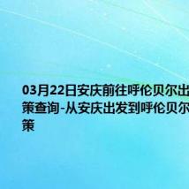 03月22日安庆前往呼伦贝尔出行防疫政策查询-从安庆出发到呼伦贝尔的防疫政策