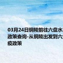 03月24日铜陵前往六盘水出行防疫政策查询-从铜陵出发到六盘水的防疫政策