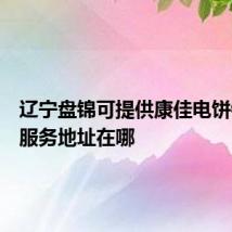 辽宁盘锦可提供康佳电饼铛维修服务地址在哪