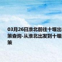 03月26日淮北前往十堰出行防疫政策查询-从淮北出发到十堰的防疫政策