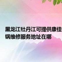 黑龙江牡丹江可提供康佳电压力锅维修服务地址在哪