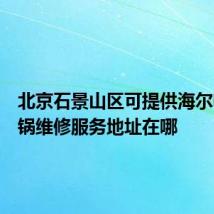 北京石景山区可提供海尔电压力锅维修服务地址在哪