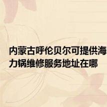 内蒙古呼伦贝尔可提供海尔电压力锅维修服务地址在哪