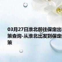 03月27日淮北前往保定出行防疫政策查询-从淮北出发到保定的防疫政策