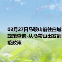 03月27日马鞍山前往白城出行防疫政策查询-从马鞍山出发到白城的防疫政策