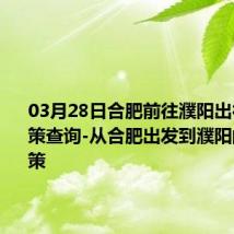 03月28日合肥前往濮阳出行防疫政策查询-从合肥出发到濮阳的防疫政策