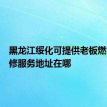 黑龙江绥化可提供老板燃气灶维修服务地址在哪