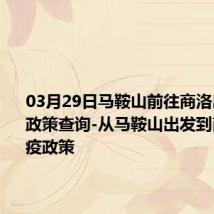 03月29日马鞍山前往商洛出行防疫政策查询-从马鞍山出发到商洛的防疫政策