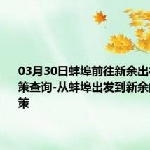 03月30日蚌埠前往新余出行防疫政策查询-从蚌埠出发到新余的防疫政策