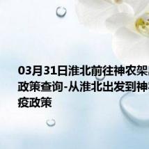 03月31日淮北前往神农架出行防疫政策查询-从淮北出发到神农架的防疫政策