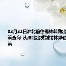 03月31日淮北前往锡林郭勒出行防疫政策查询-从淮北出发到锡林郭勒的防疫政策