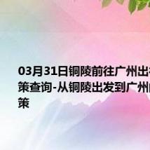 03月31日铜陵前往广州出行防疫政策查询-从铜陵出发到广州的防疫政策