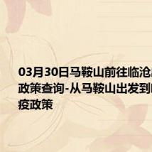 03月30日马鞍山前往临沧出行防疫政策查询-从马鞍山出发到临沧的防疫政策