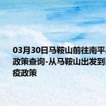 03月30日马鞍山前往南平出行防疫政策查询-从马鞍山出发到南平的防疫政策