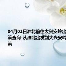 04月01日淮北前往大兴安岭出行防疫政策查询-从淮北出发到大兴安岭的防疫政策