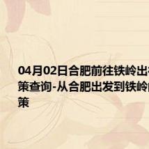 04月02日合肥前往铁岭出行防疫政策查询-从合肥出发到铁岭的防疫政策