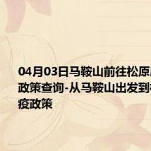 04月03日马鞍山前往松原出行防疫政策查询-从马鞍山出发到松原的防疫政策